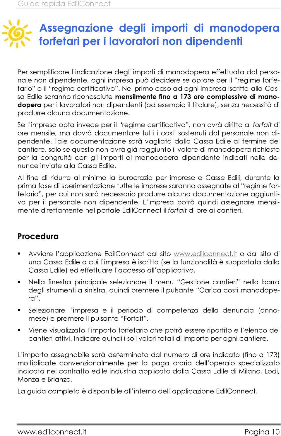 Nel primo caso ad ogni impresa iscritta alla Cassa Edile saranno riconosciute mensilmente fino a 173 ore complessive di manodopera per i lavoratori non dipendenti (ad esempio il titolare), senza