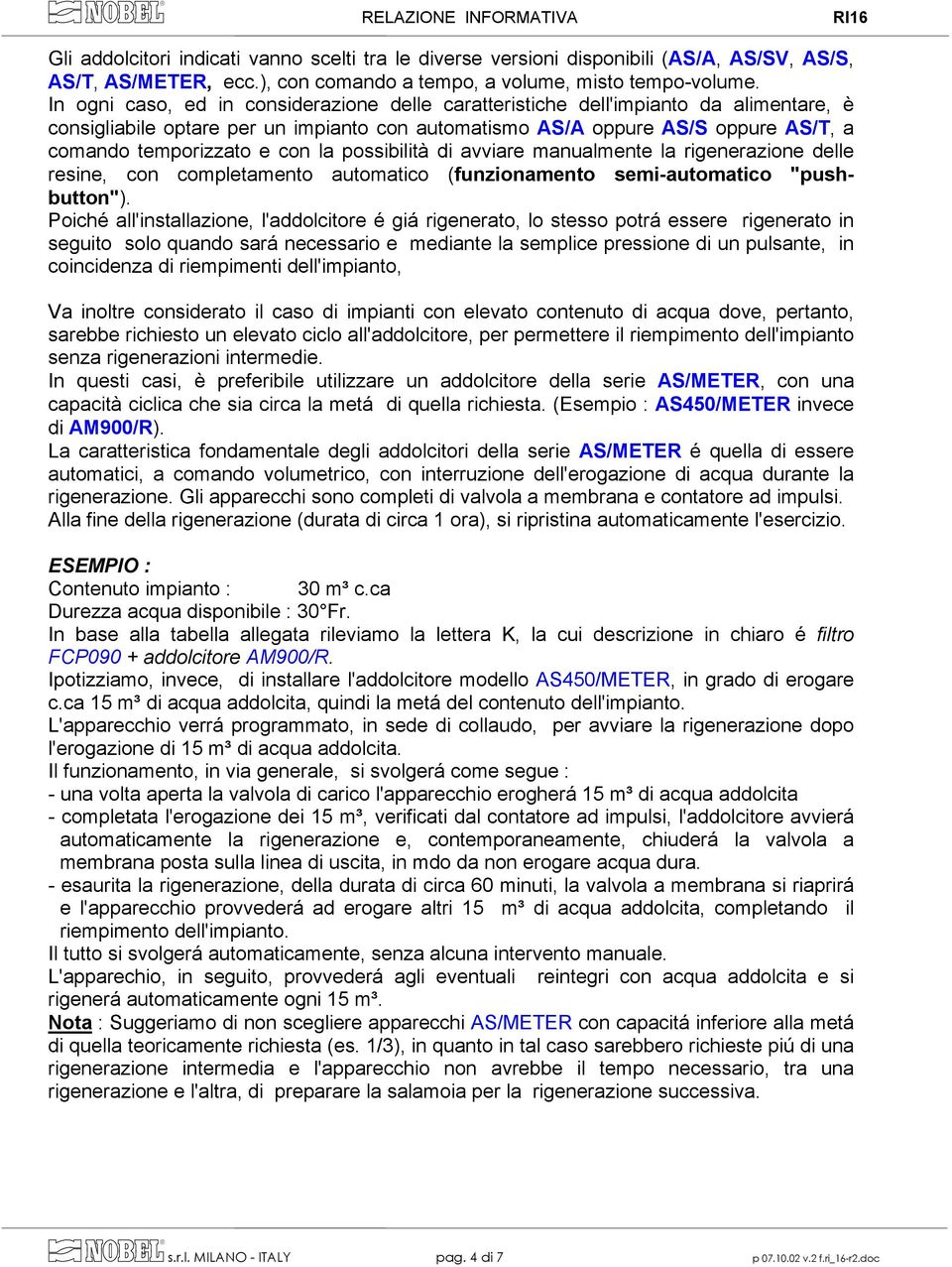 la possibilità di avviare manualmente la rigenerazione delle resine, con completamento automatico (funzionamento semi-automatico "pushbutton").