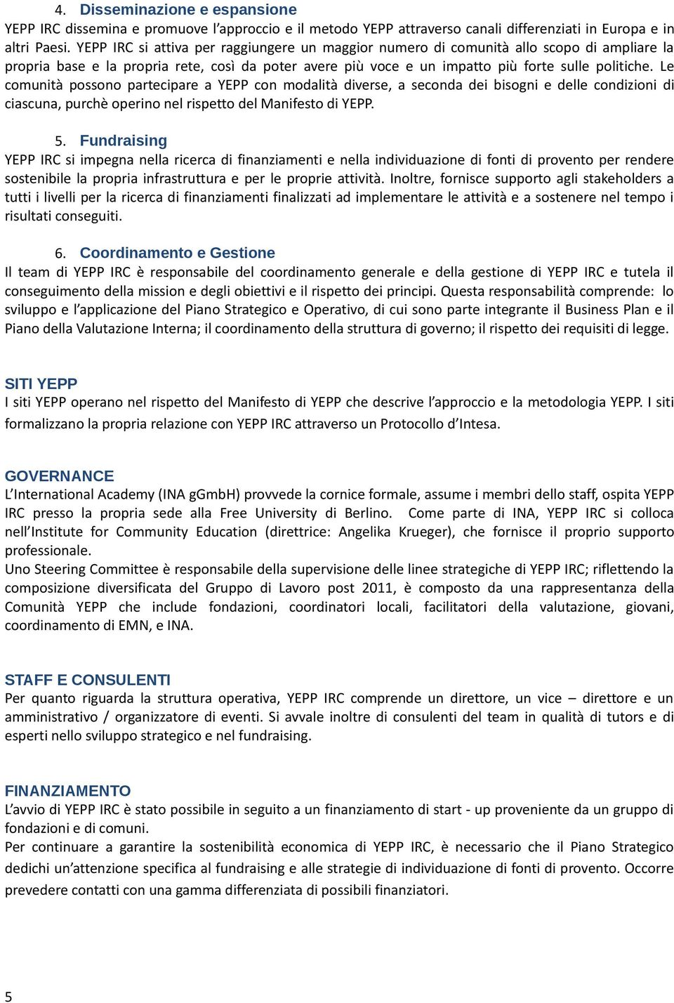 Le comunità possono partecipare a YEPP con modalità diverse, a seconda dei bisogni e delle condizioni di ciascuna, purchè operino nel rispetto del Manifesto di YEPP. 5.