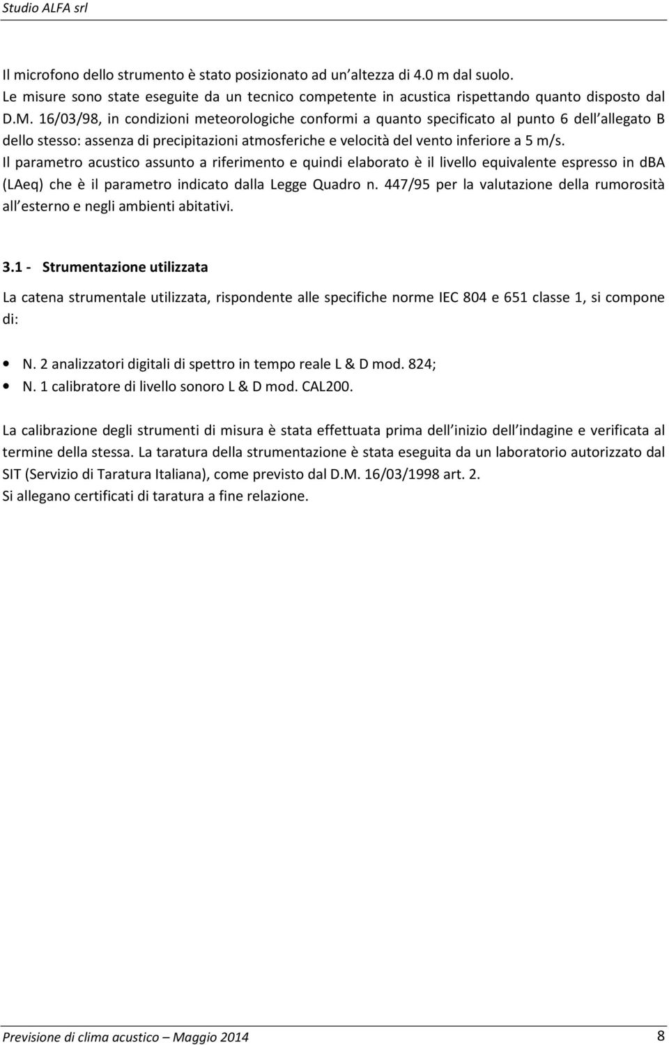 Il parametro acustico assunto a riferimento e quindi elaborato è il livello equivalente espresso in dba (LAeq) che è il parametro indicato dalla Legge Quadro n.