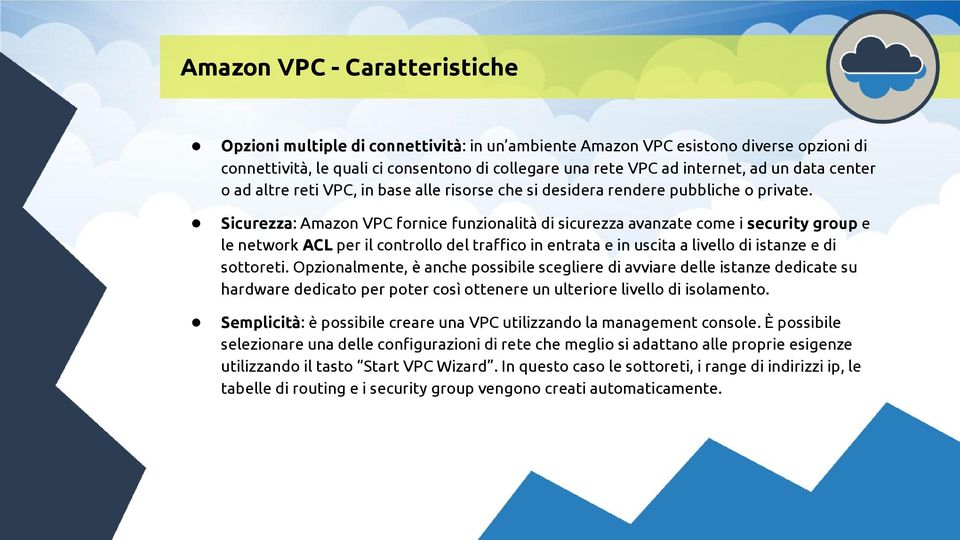 Sicurezza: VPC fornice funzionalità di sicurezza avanzate come i security group e le network ACL per il controllo del traffico in entrata e in uscita a livello di istanze e di sottoreti.