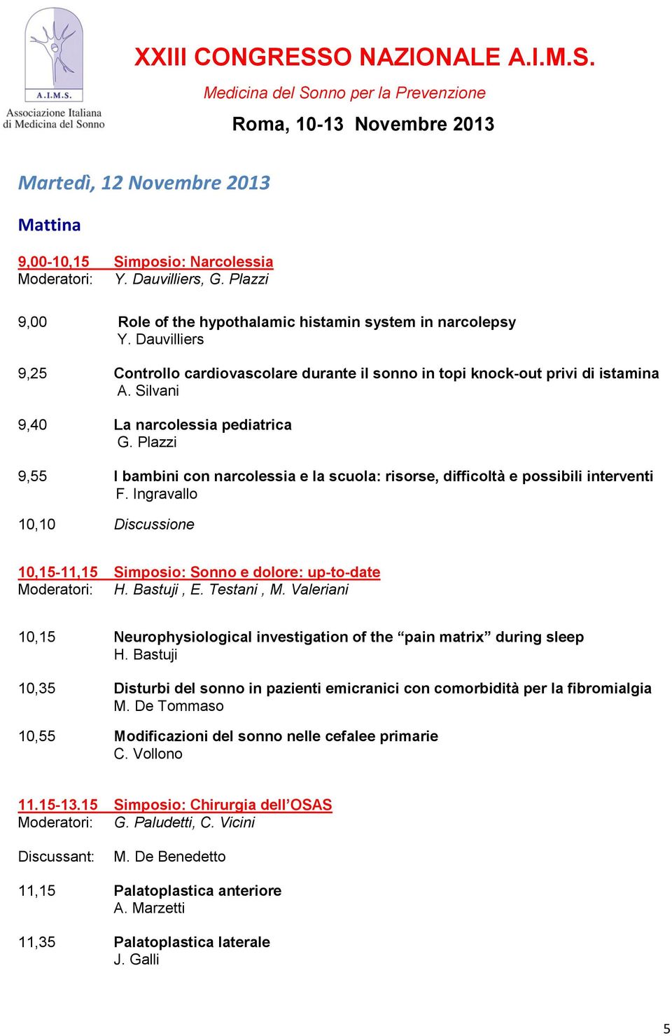 Plazzi 9,55 I bambini con narcolessia e la scuola: risorse, difficoltà e possibili interventi F. Ingravallo 10,10 Discussione 10,15-11,15 Simposio: Sonno e dolore: up-to-date Moderatori: H.