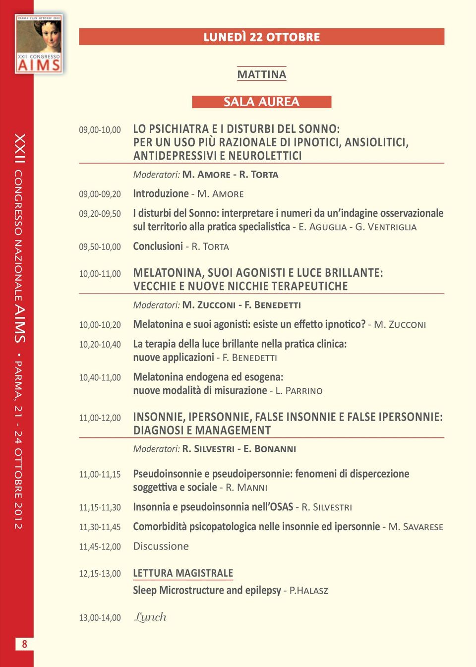 VENTRIGLIA 09,50-10,00 Conclusioni - R. TORTA 10,00-11,00 MELATONINA, SUOI AGONISTI E LUCE BRILLANTE: VECCHIE E NUOVE NICCHIE TERAPEUTICHE Moderatori: M. ZUCCONI - F.