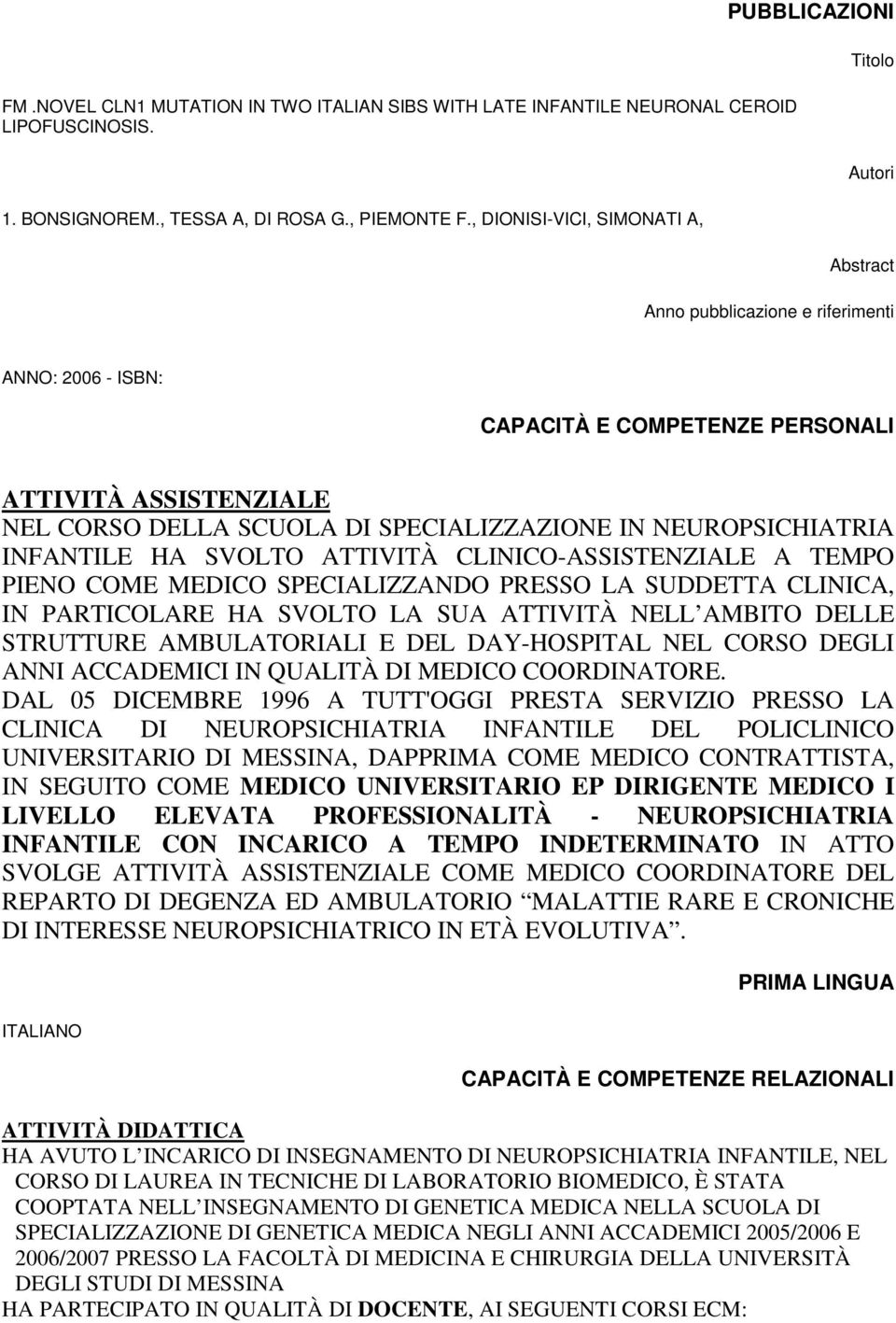 SPECIALIZZAZIONE IN NEUROPSICHIATRIA INFANTILE HA SVOLTO ATTIVITÀ CLINICO-ASSISTENZIALE A TEMPO PIENO COME MEDICO SPECIALIZZANDO PRESSO LA SUDDETTA CLINICA, IN PARTICOLARE HA SVOLTO LA SUA ATTIVITÀ