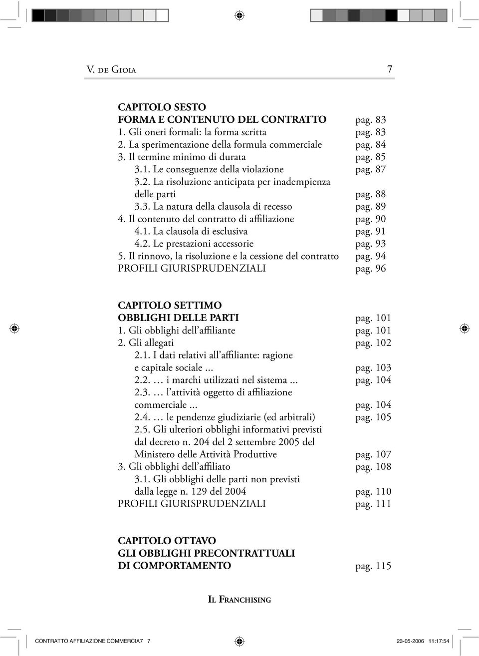 Il contenuto del contratto di affiliazione pag. 90 4.1. La clausola di esclusiva pag. 91 4.2. Le prestazioni accessorie pag. 93 5. Il rinnovo, la risoluzione e la cessione del contratto pag.