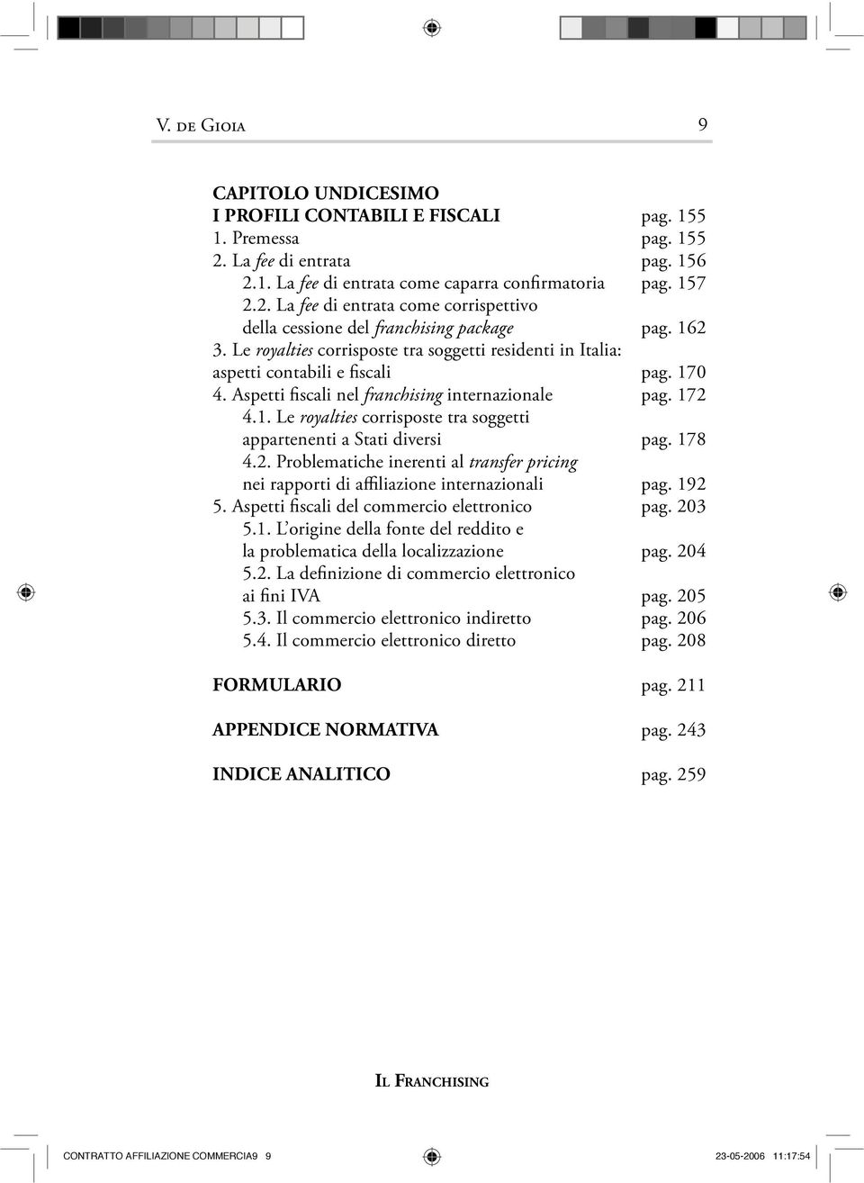 178 4.2. Problematiche inerenti al transfer pricing nei rapporti di affiliazione internazionali pag. 192 5. Aspetti fiscali del commercio elettronico pag. 203 5.1. L origine della fonte del reddito e la problematica della localizzazione pag.