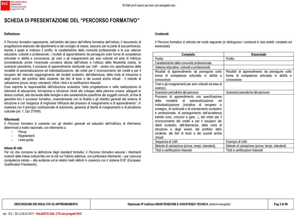 culturali e professionali, i risultati di apprendimento da perseguire sotto forma di competenze articolate in abilità e conoscenze, gli orari e gli insegnamenti per assi culturali ed area di