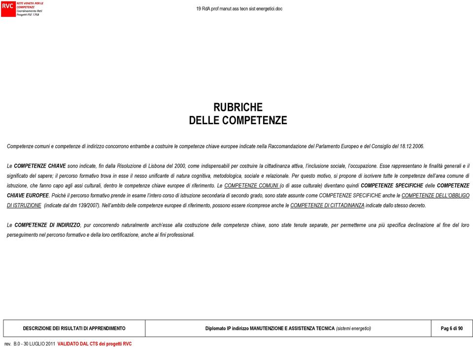 Esse rappresentano le finalità generali e il significato del sapere; il percorso formativo trova in esse il nesso unificante di natura cognitiva, metodologica, sociale e relazionale.