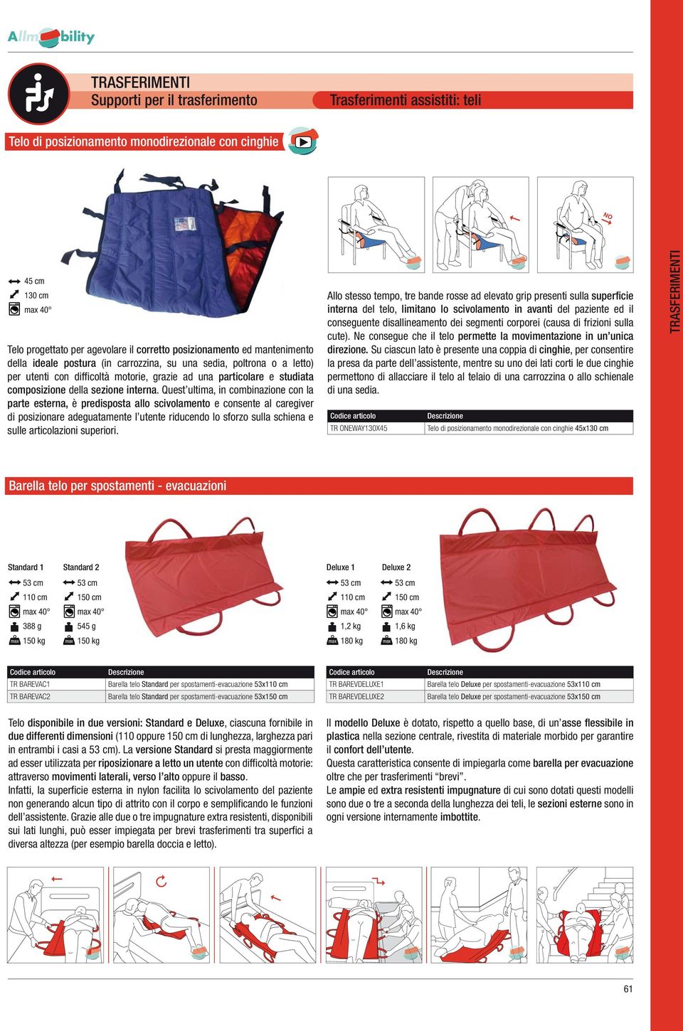 Quest ultima, in combinazione con la parte esterna, è predisposta allo scivolamento e consente al caregiver di posizionare adeguatamente l utente riducendo lo sforzo sulla schiena e sulle