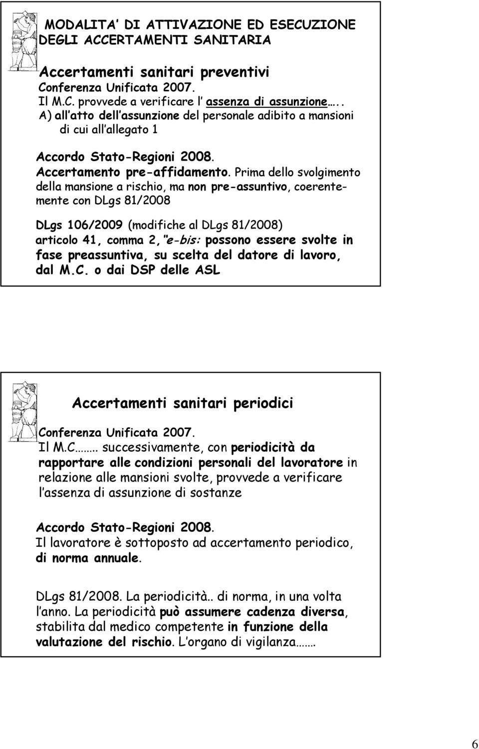 Prima dello svolgimento della mansione a rischio, ma non pre-assuntivo, coerentemente con DLgs 81/2008 DLgs 106/2009 (modifiche al DLgs 81/2008) articolo 41, comma 2, e-bis: possono essere svolte in