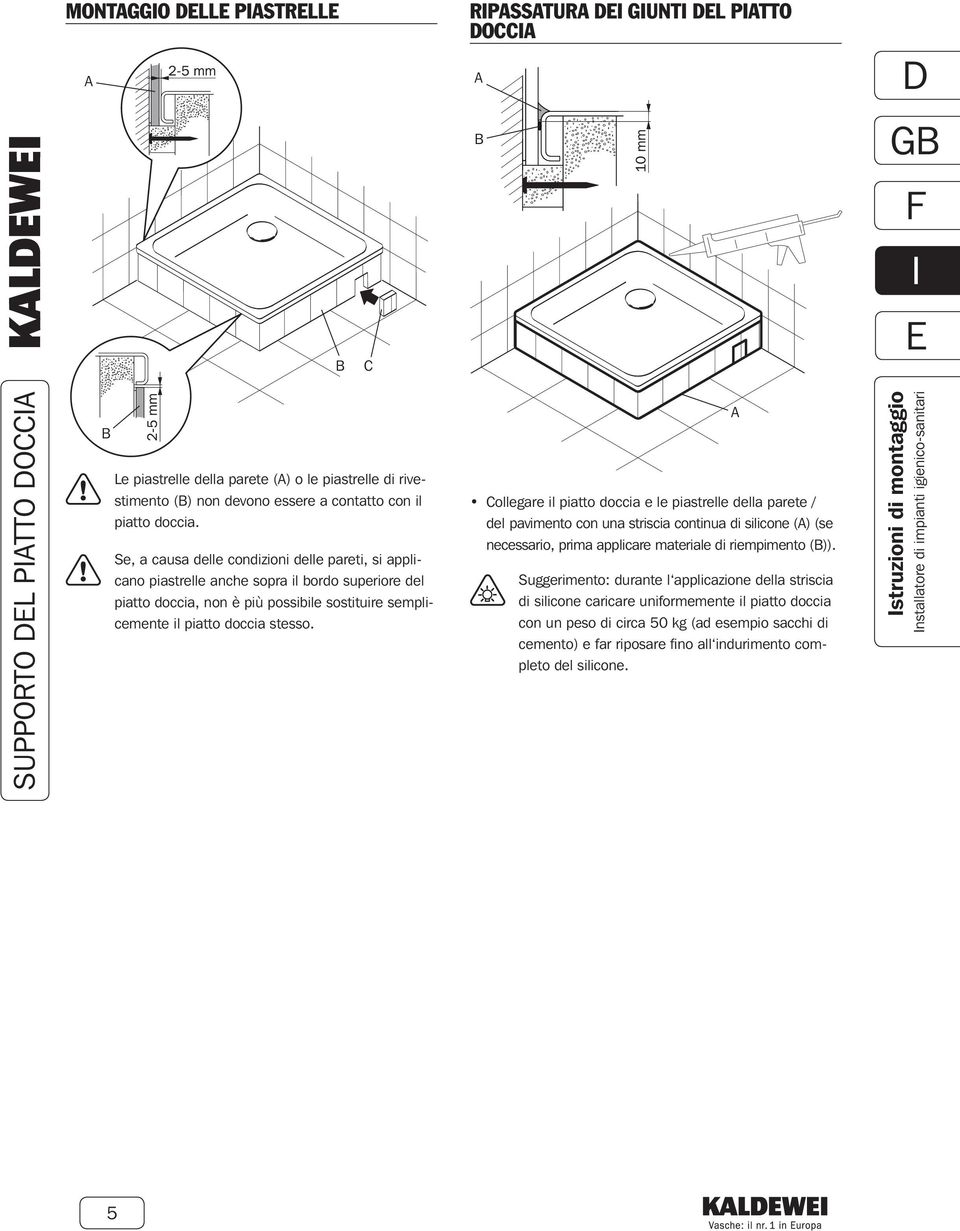 Collegare il piatto doccia e le piastrelle della parete / del pavimento con una striscia continua di silicone () (se necessario, prima applicare materiale di riempimento ()).