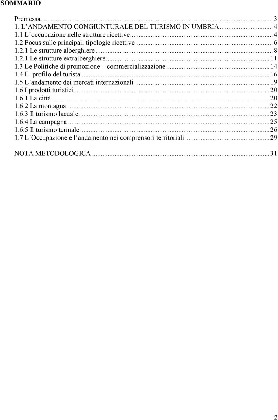 4 Il profilo del turista...16 1.5 L andamento dei mercati internazionali...19 1.6 I prodotti turistici...20 1.6.1 La città...20 1.6.2 La montagna...22 1.6.3 Il turismo lacuale.