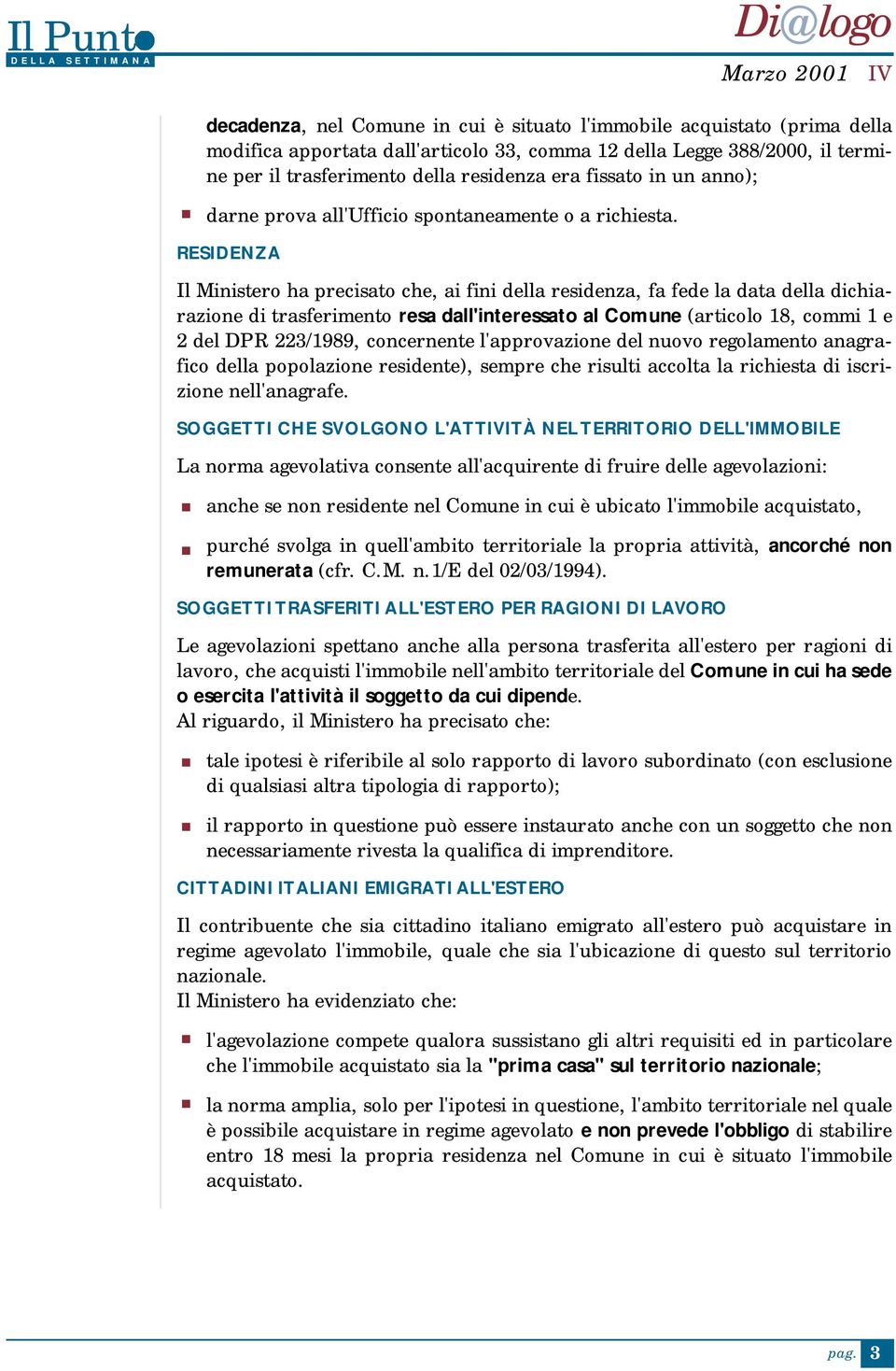 resa dall'interessato al Comune (articolo 18, commi 1 e 2 del DPR 223/1989, concernente l'approvazione del nuovo regolamento anagrafico della popolazione residente), sempre che risulti accolta la