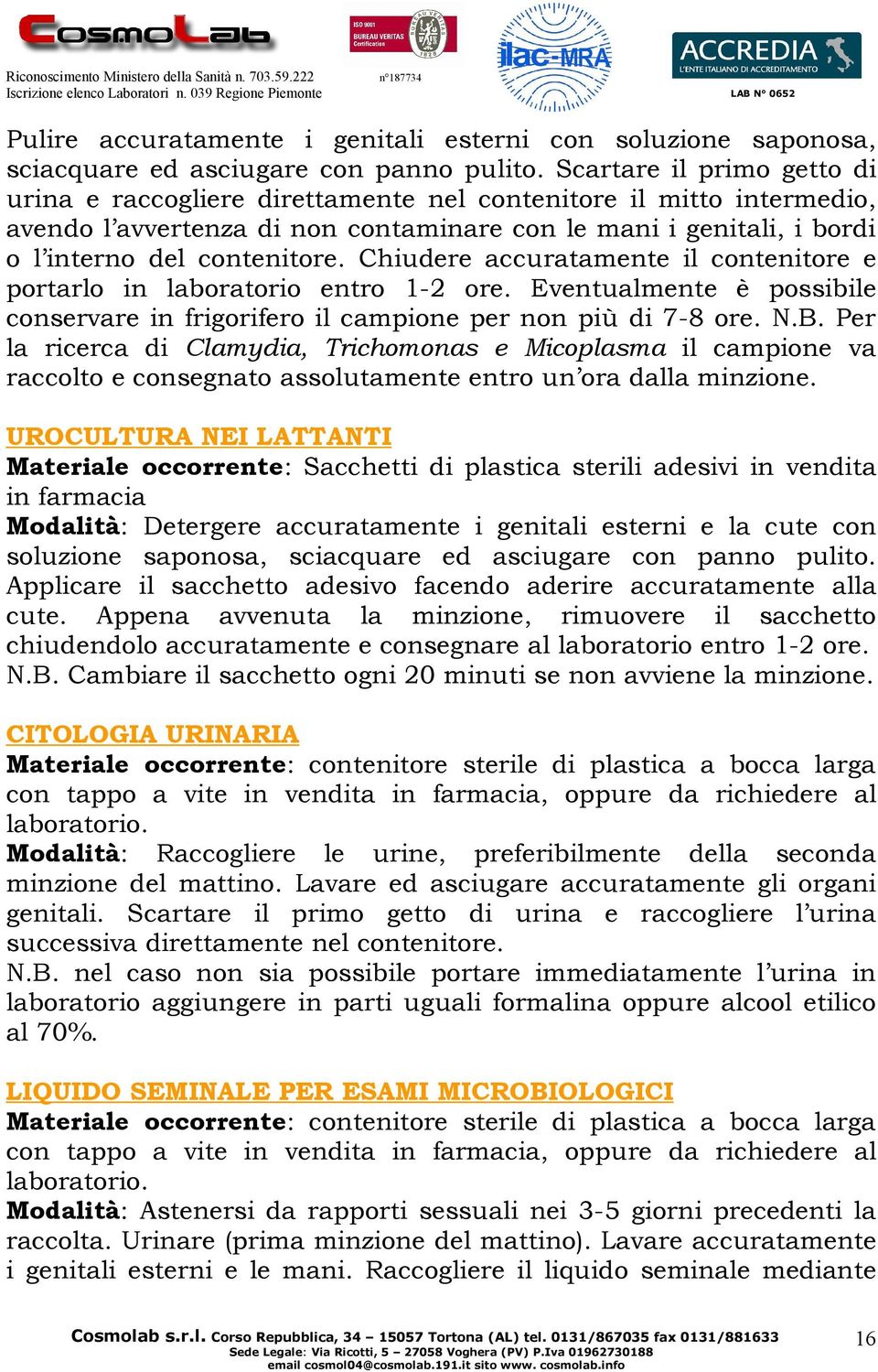 Chiudere accuratamente il contenitore e portarlo in laboratorio entro 1-2 ore. Eventualmente è possibile conservare in frigorifero il campione per non più di 7-8 ore. N.B.