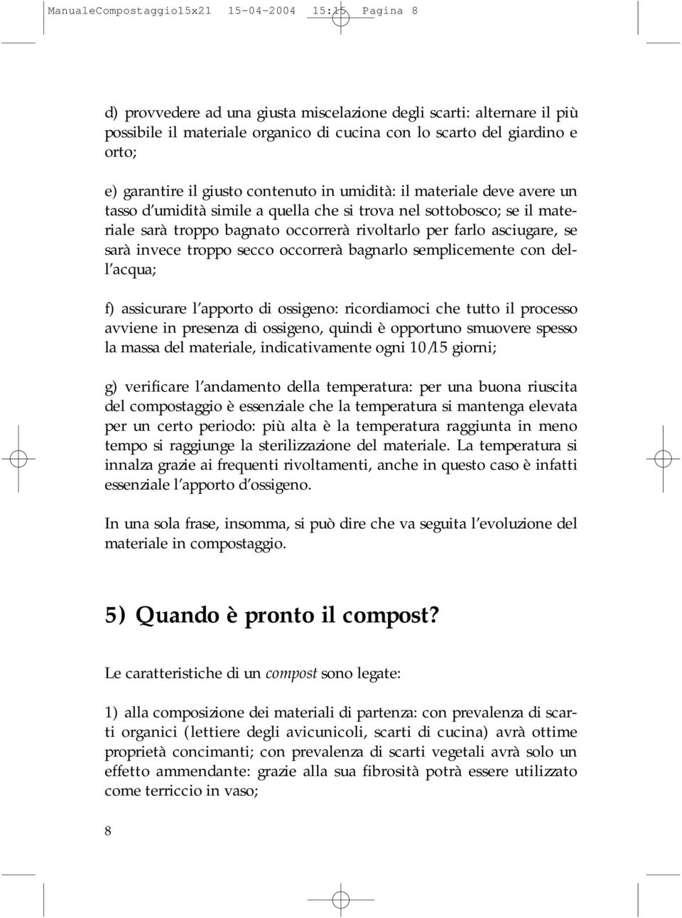 asciugare, se sarà invece troppo secco occorrerà bagnarlo semplicemente con dell acqua; f) assicurare l apporto di ossigeno: ricordiamoci che tutto il processo avviene in presenza di ossigeno, quindi