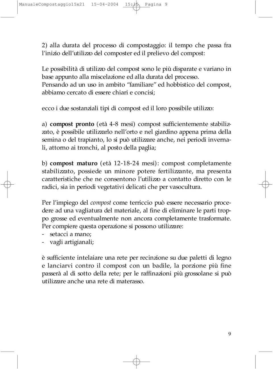 Pensando ad un uso in ambito familiare ed hobbistico del compost, abbiamo cercato di essere chiari e concisi; ecco i due sostanziali tipi di compost ed il loro possibile utilizzo: a) compost pronto