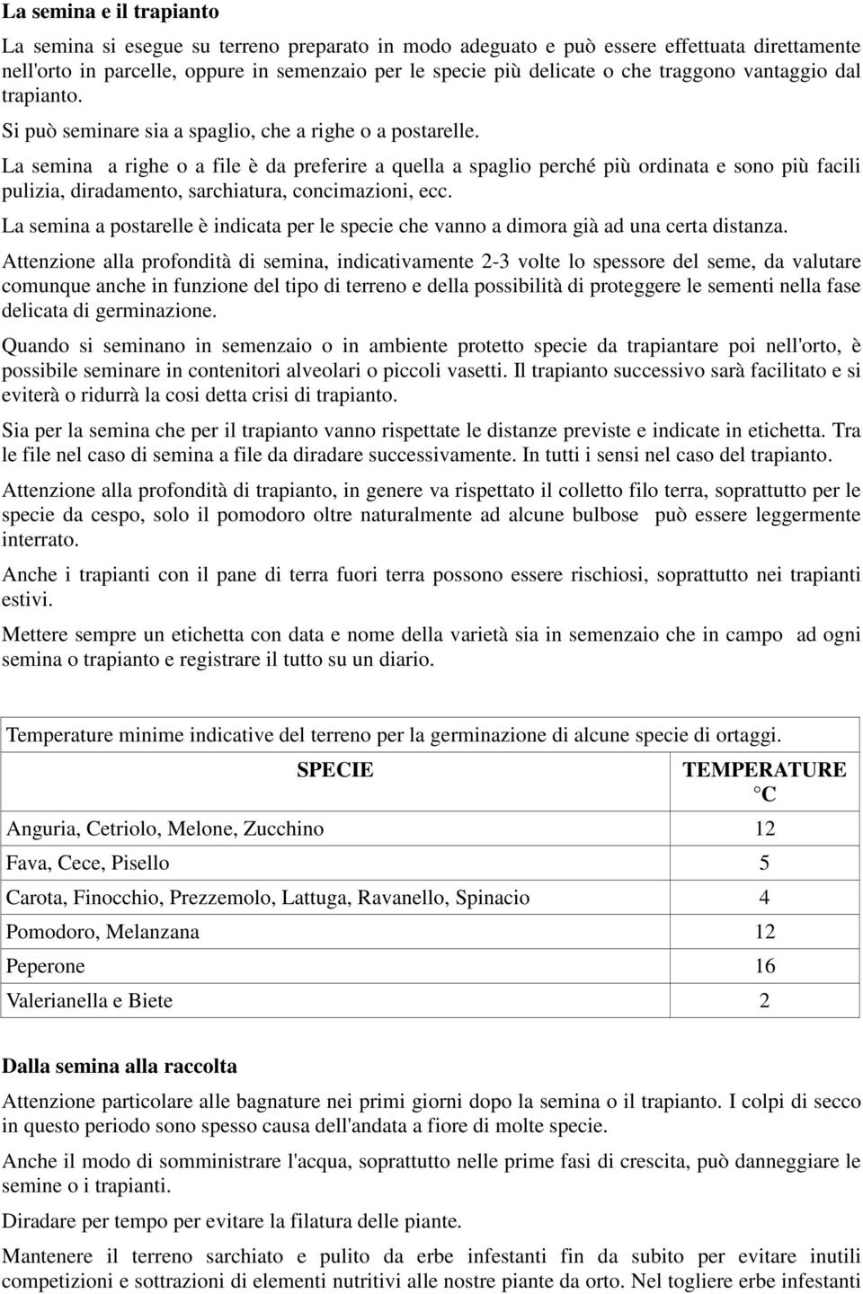 La semina a righe o a file è da preferire a quella a spaglio perché più ordinata e sono più facili pulizia, diradamento, sarchiatura, concimazioni, ecc.