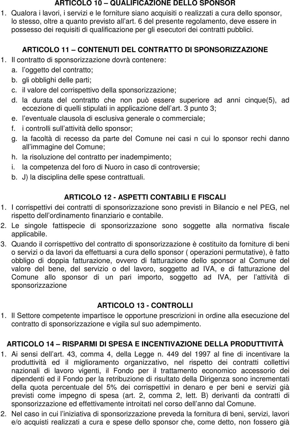 Il contratto di sponsorizzazione dovrà contenere: a. l oggetto del contratto; b. gli obblighi delle parti; c. il valore del corrispettivo della sponsorizzazione; d.