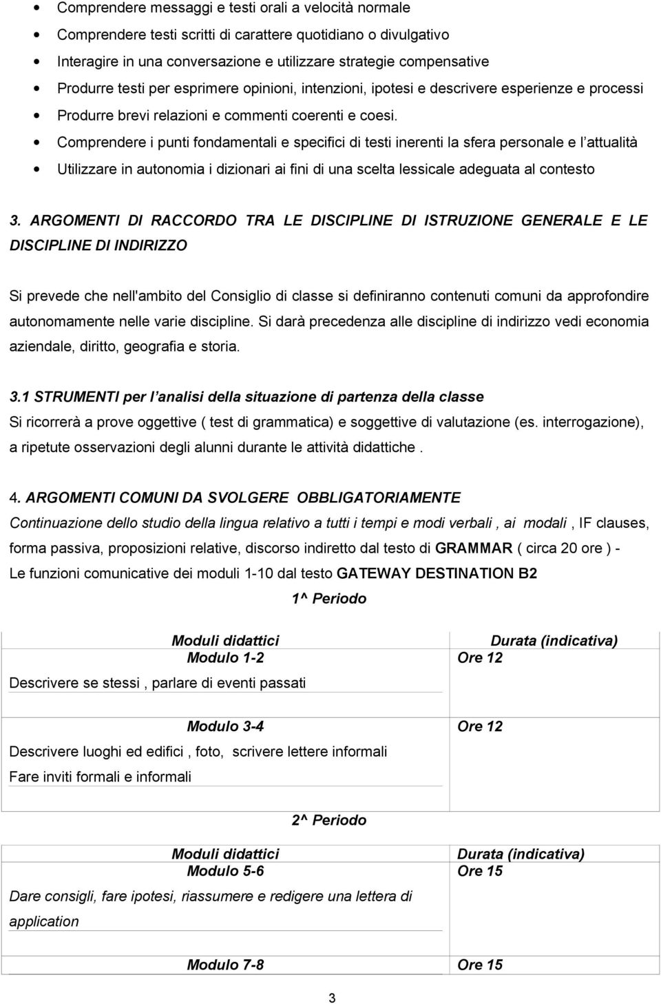 Comprendere i punti fondamentali e specifici di testi inerenti la sfera personale e l attualità Utilizzare in autonomia i dizionari ai fini di una scelta lessicale adeguata al contesto 3.