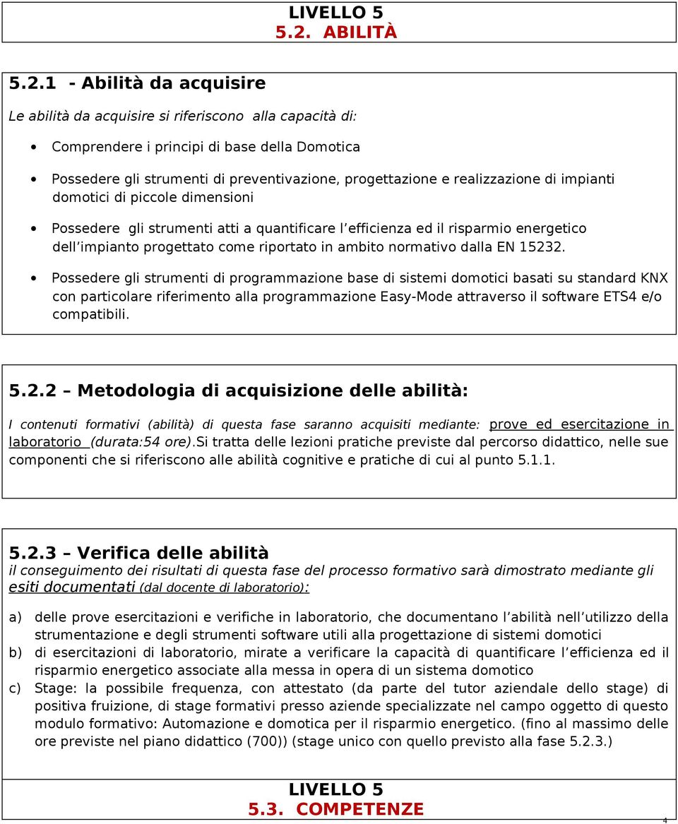 1 - Abilità da acquisire Le abilità da acquisire si riferiscono alla capacità di: Comprendere i principi di base della Domotica Possedere gli strumenti di preventivazione, progettazione e