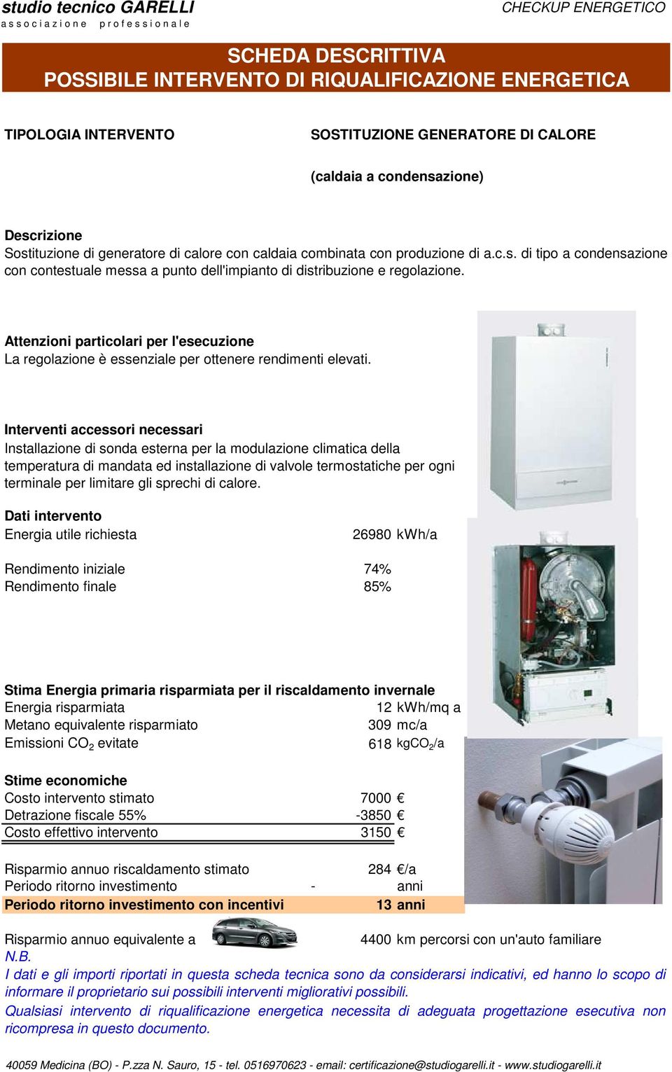 Interventi accessori necessari Installazione di sonda esterna per la modulazione climatica della temperatura di mandata ed installazione di valvole termostatiche per ogni terminale per limitare gli