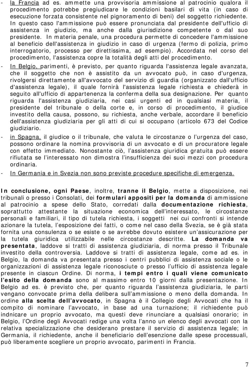 soggetto richiedente. In questo caso l'ammissione può essere pronunciata dal presidente dell'ufficio di assistenza in giudizio, ma anche dalla giurisdizione competente o dal suo presidente.