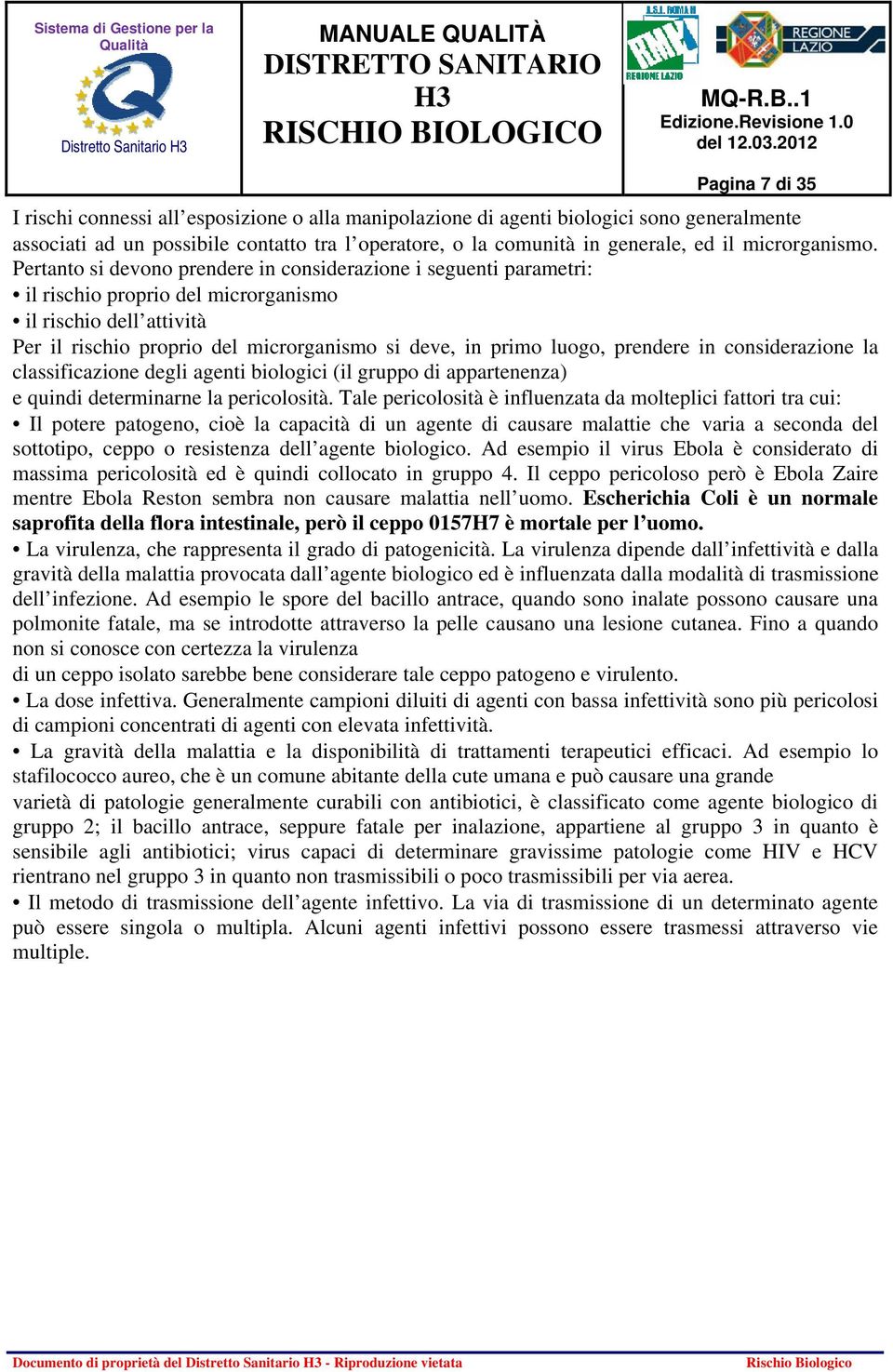 Pertanto si devono prendere in considerazione i seguenti parametri: il rischio proprio del microrganismo il rischio dell attività Per il rischio proprio del microrganismo si deve, in primo luogo,