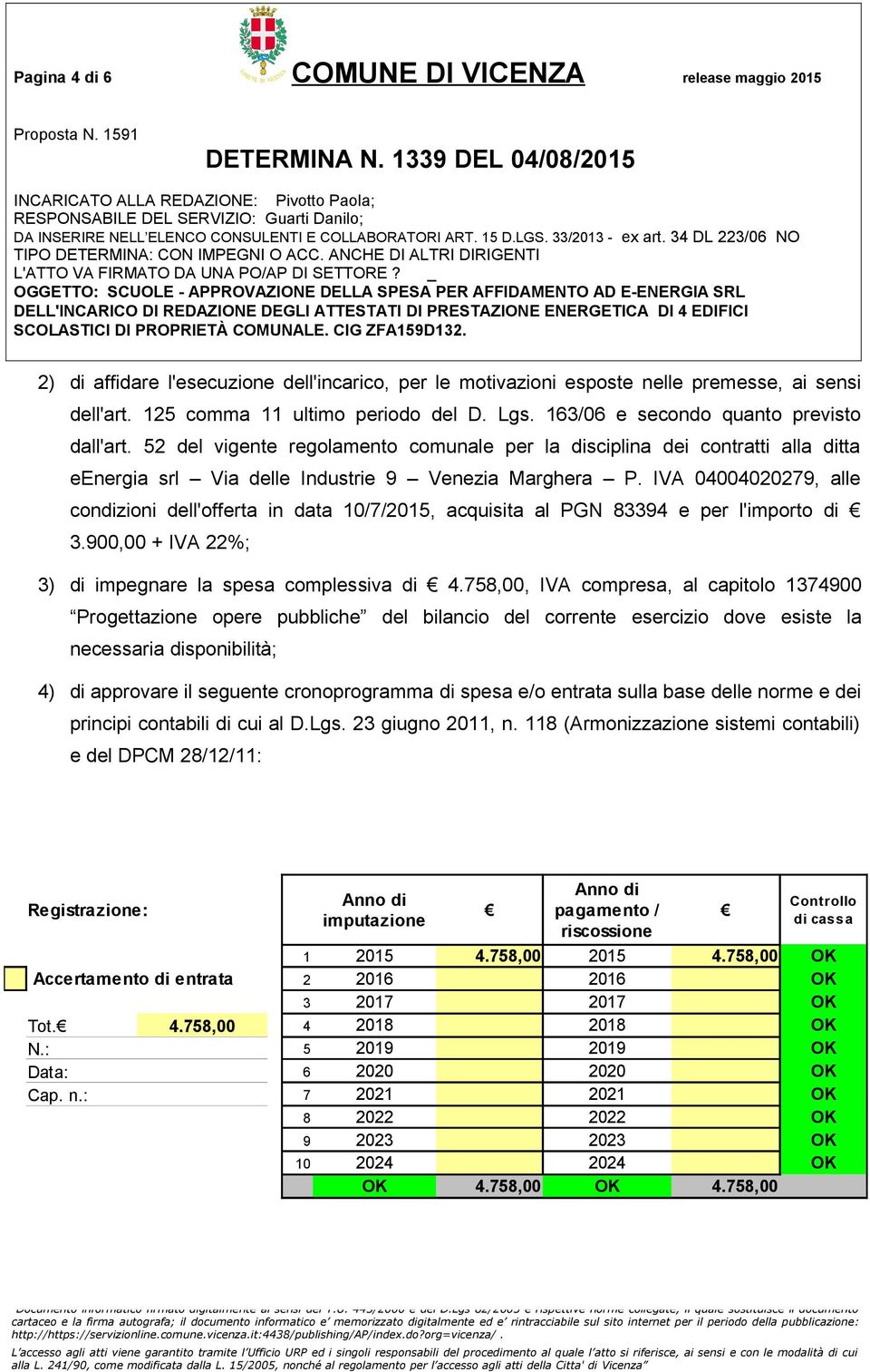 IVA 04004020279, alle condizioni dell'offerta in data 10/7/2015, acquisita al PGN 83394 e per l'importo di 3.900,00 + IVA 22%; 3) di impegnare la spesa complessiva di 4.