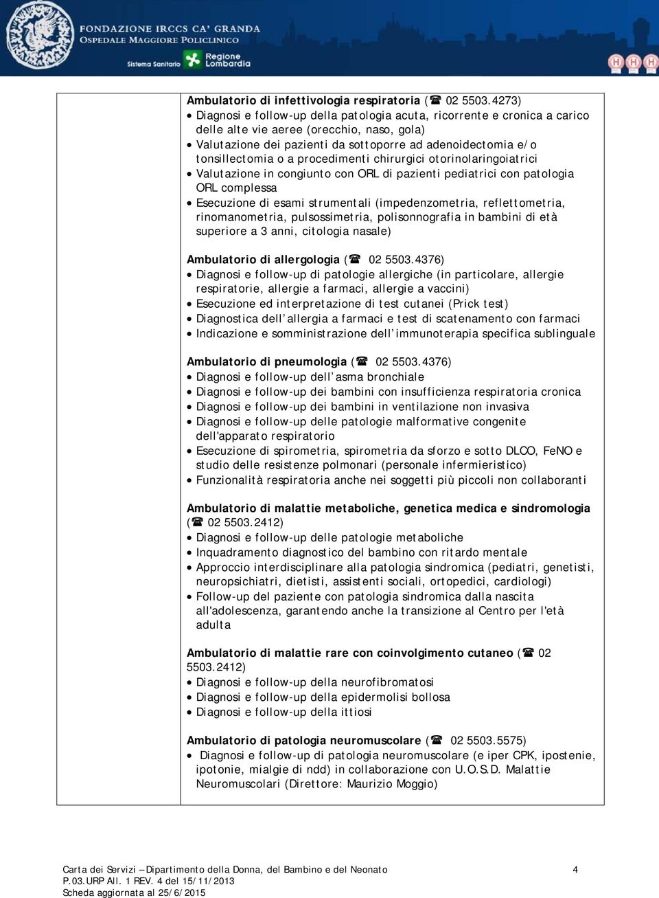 o a procedimenti chirurgici otorinolaringoiatrici Valutazione in congiunto con ORL di pazienti pediatrici con patologia ORL complessa Esecuzione di esami strumentali (impedenzometria, reflettometria,