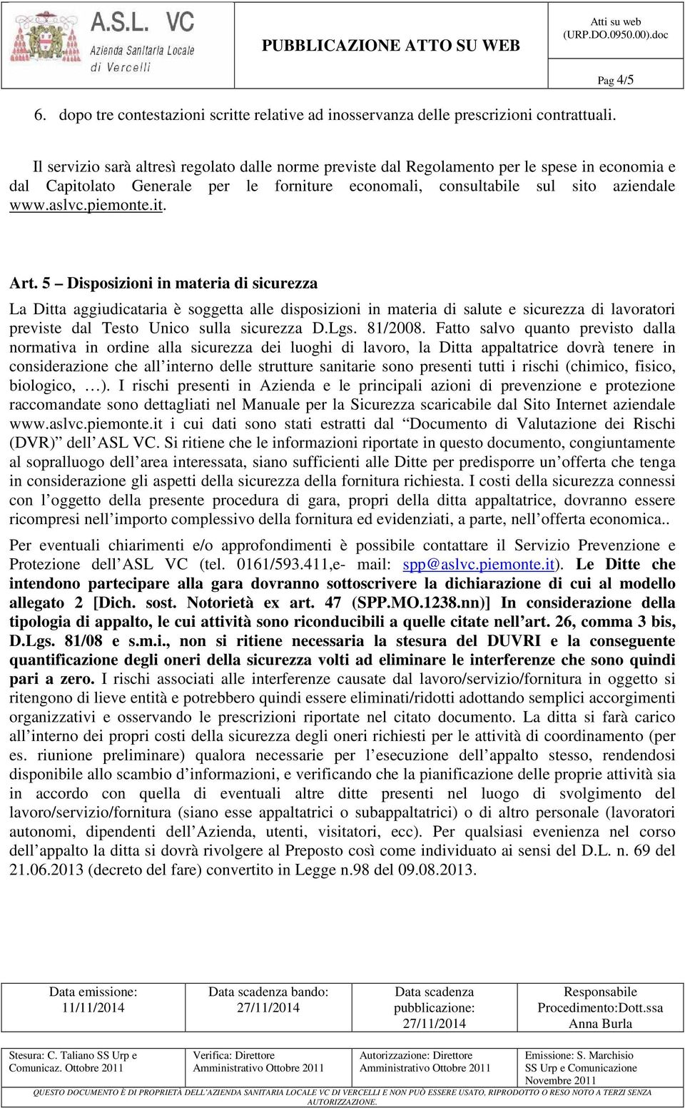 piemonte.it. Art. 5 Disposizioni in materia di sicurezza La Ditta aggiudicataria è soggetta alle disposizioni in materia di salute e sicurezza di lavoratori previste dal Testo Unico sulla sicurezza D.