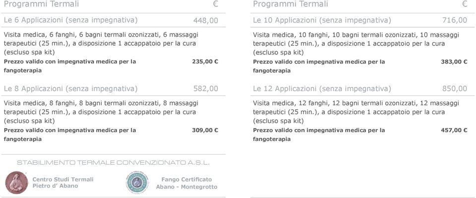 ), a disposizione 1 accappatoio per la cura (escluso spa kit) 309,00 Programmi Termali Le 10 Applicazioni (senza impegnativa) 716,00 Visita medica, 10 fanghi, 10 bagni termali ozonizzati, 10 massaggi