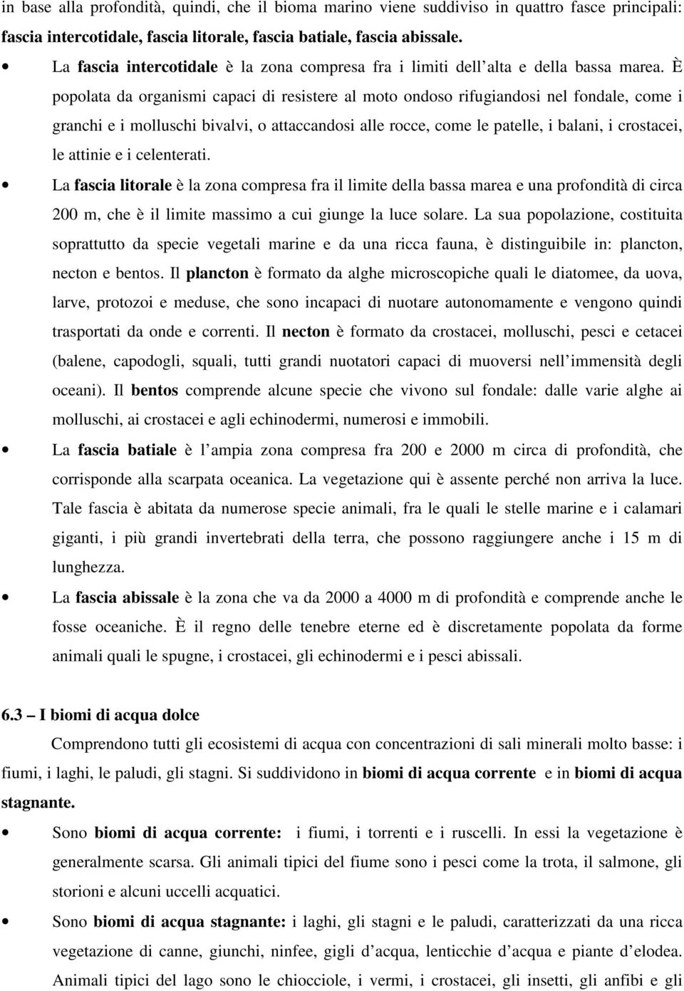 È popolata da organismi capaci di resistere al moto ondoso rifugiandosi nel fondale, come i granchi e i molluschi bivalvi, o attaccandosi alle rocce, come le patelle, i balani, i crostacei, le