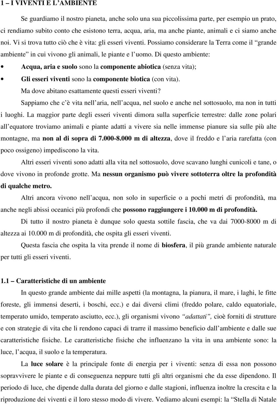 Di questo ambiente: Acqua, aria e suolo sono la componente abiotica (senza vita); Gli esseri viventi sono la componente biotica (con vita). Ma dove abitano esattamente questi esseri viventi?