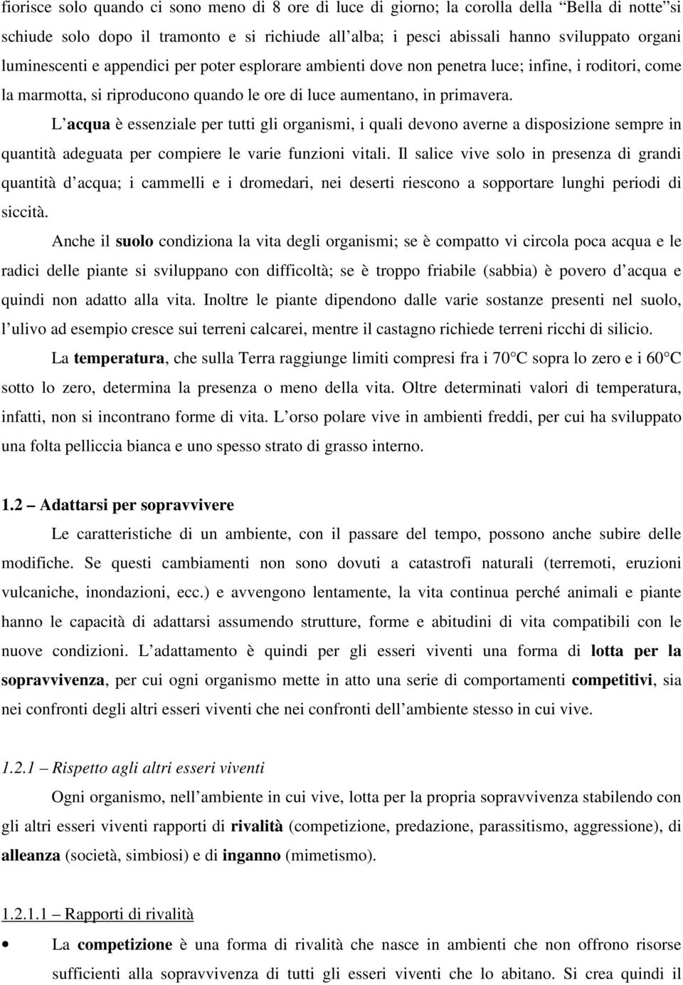 L acqua è essenziale per tutti gli organismi, i quali devono averne a disposizione sempre in quantità adeguata per compiere le varie funzioni vitali.