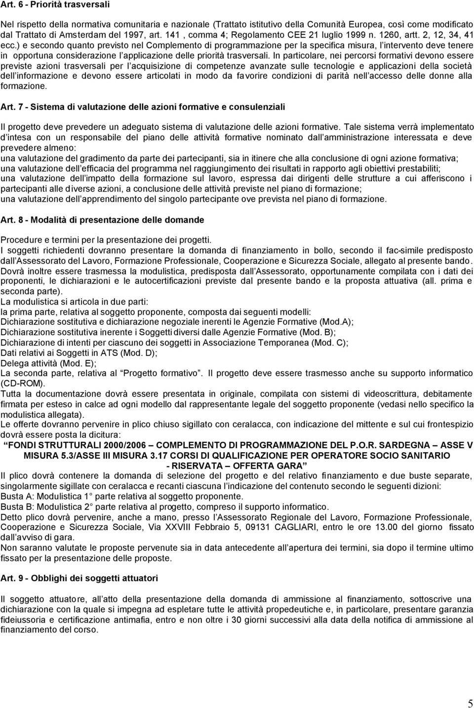 ) e secondo quanto previsto nel Complemento di programmazione per la specifica misura, l intervento deve tenere in opportuna considerazione l applicazione delle priorità trasversali.