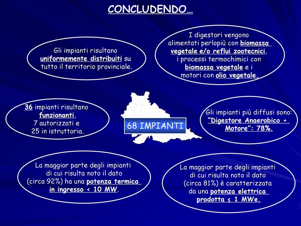 36 impianti risultano funzionanti, 7 autorizzati e 25 in istruttoria. 68 IMPIANTI Gli impianti più diffusi sono: Digestore Anaerobico + Motore : 78%.