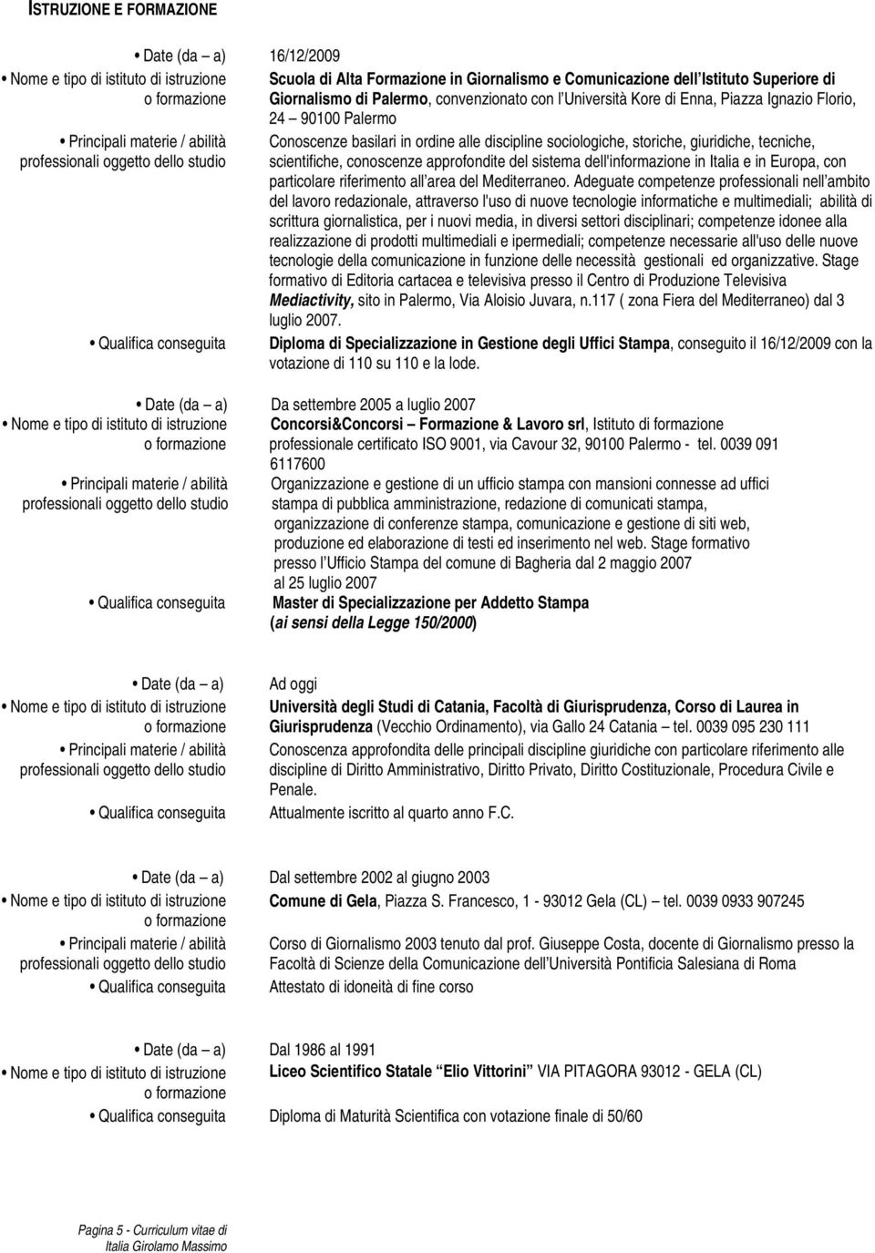 sociologiche, storiche, giuridiche, tecniche, scientifiche, conoscenze approfondite del sistema dell'informazione in Italia e in Europa, con particolare riferimento all area del Mediterraneo.