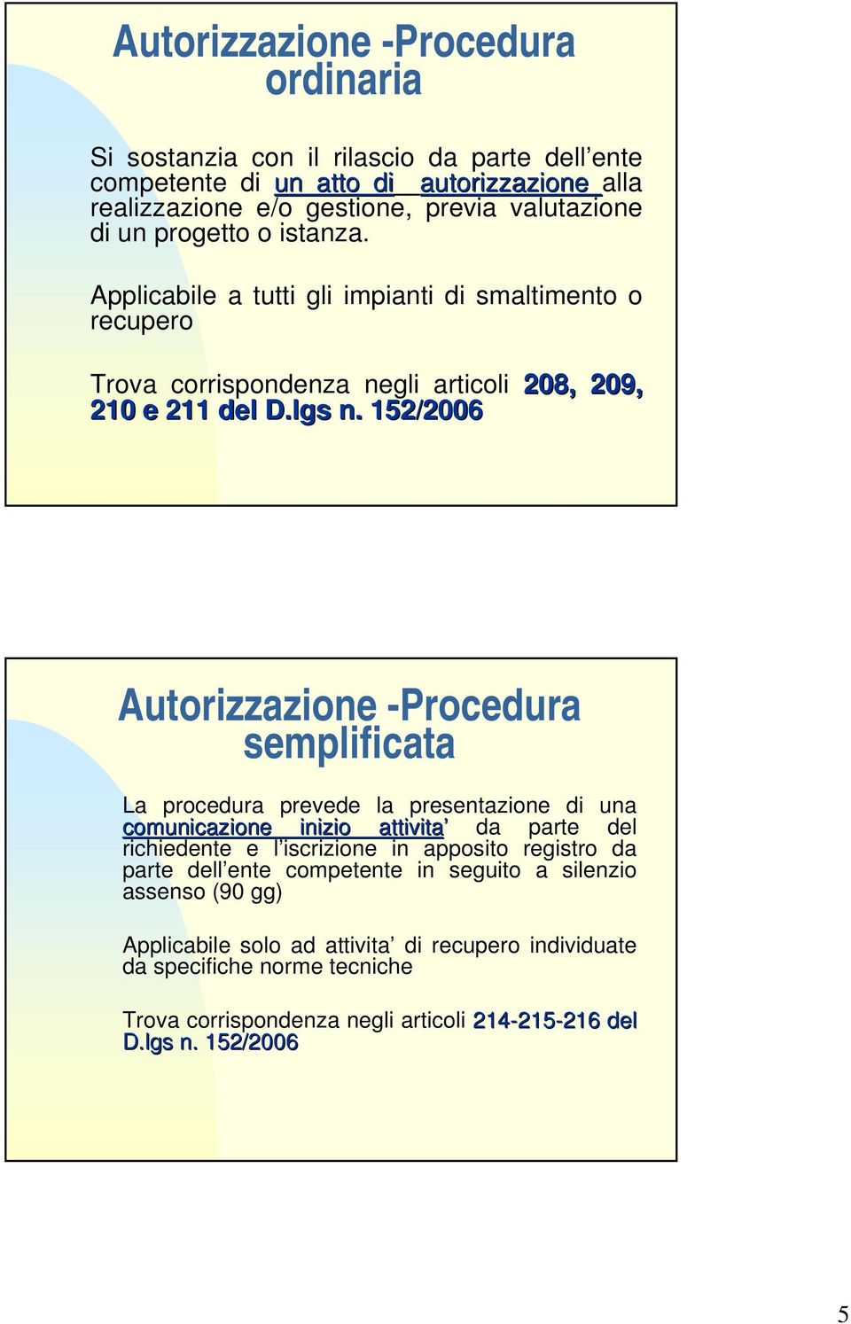 152/2006 Autorizzazione -Procedura semplificata La procedura prevede la presentazione di una comunicazione inizio attivita da parte del richiedente e l iscrizione in apposito registro