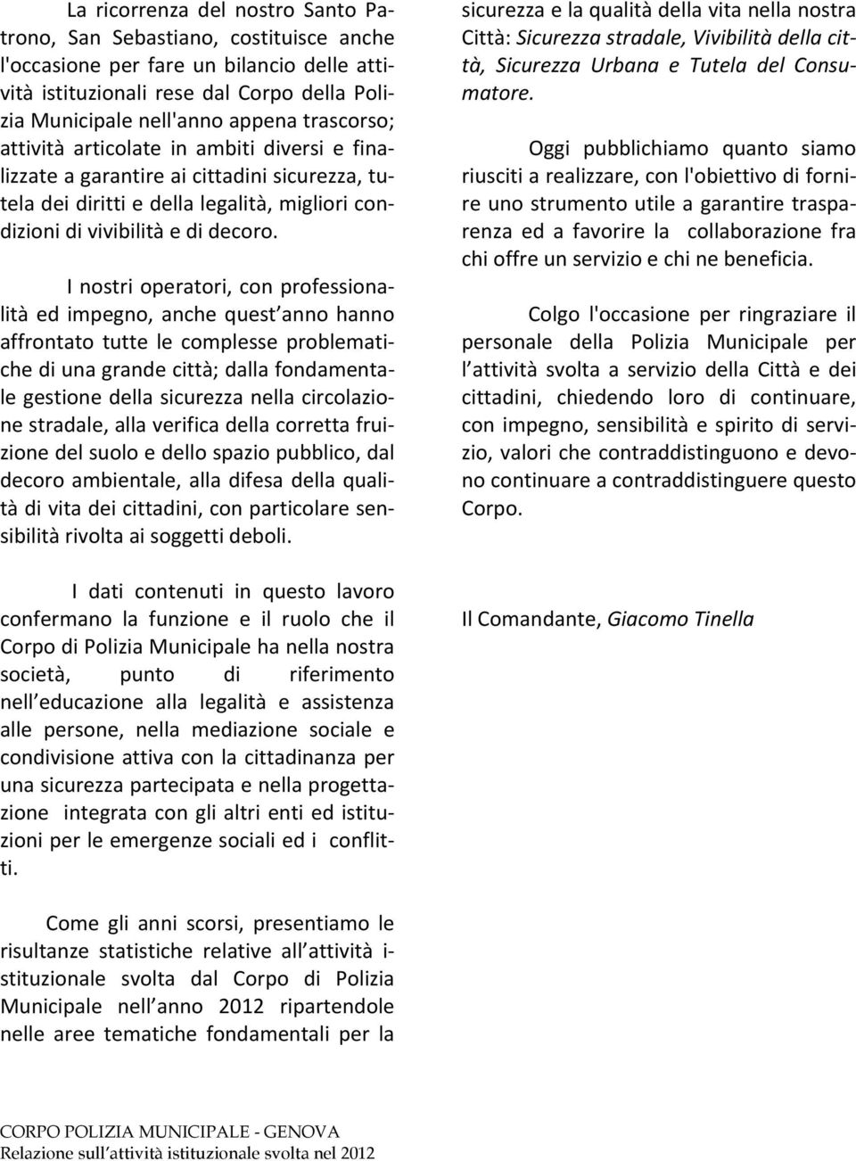 I nostri operatori, con professionalità ed impegno, anche quest anno hanno affrontato tutte le complesse problematiche di una grande città; dalla fondamentale gestione della sicurezza nella