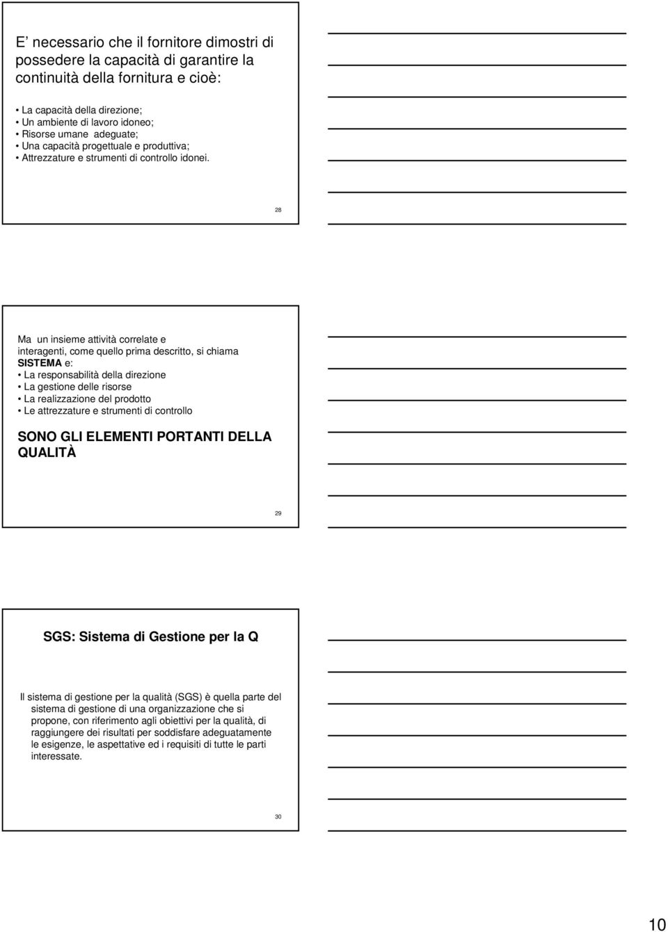 28 Ma un insieme attività correlate e interagenti, come quello prima descritto, si chiama SISTEMA e: La responsabilità della direzione La gestione delle risorse La realizzazione del prodotto Le