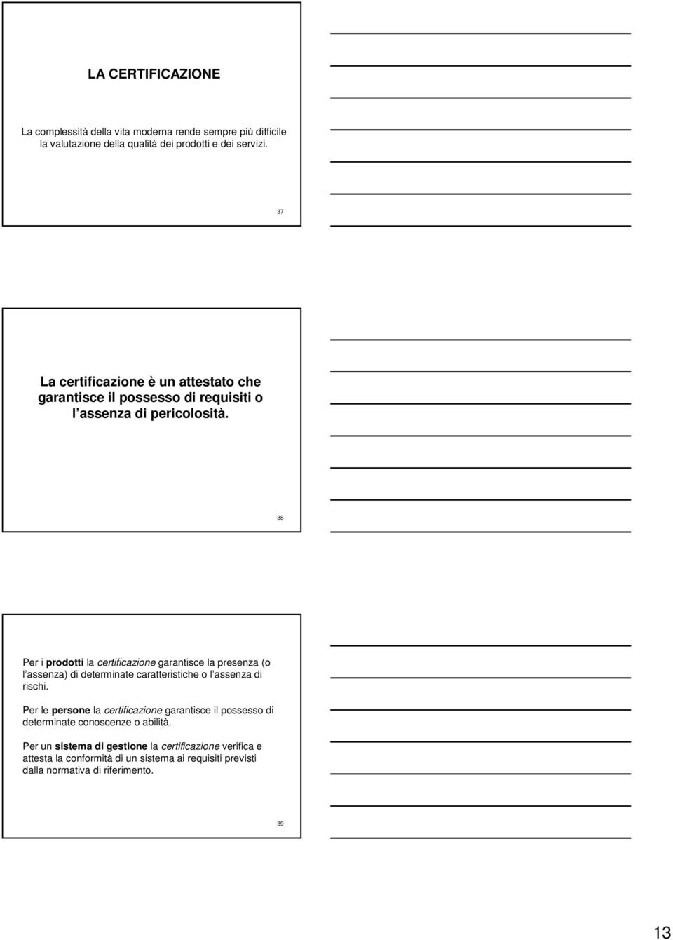 38 Per i prodotti la certificazione garantisce la presenza (o l assenza) di determinate caratteristiche o l assenza di rischi.