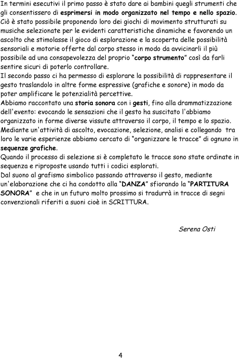 esplorazione e la scoperta delle possibilità sensoriali e motorie offerte dal corpo stesso in modo da avvicinarli il più possibile ad una consapevolezza del proprio corpo strumento così da farli