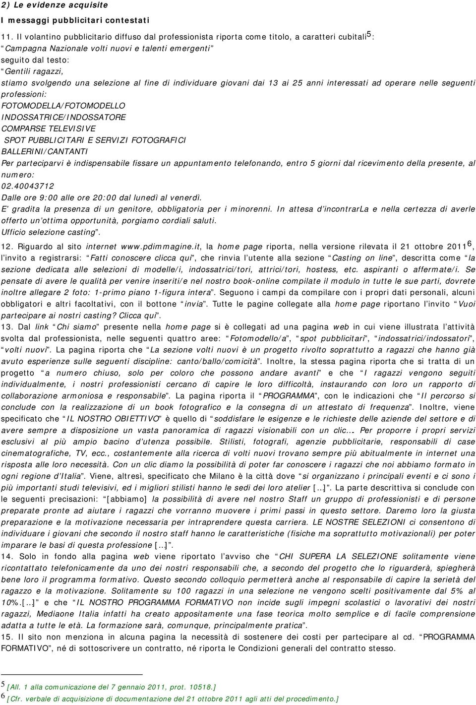 svolgendo una selezione al fine di individuare giovani dai 13 ai 25 anni interessati ad operare nelle seguenti professioni: FOTOMODELLA/FOTOMODELLO INDOSSATRICE/INDOSSATORE COMPARSE TELEVISIVE SPOT