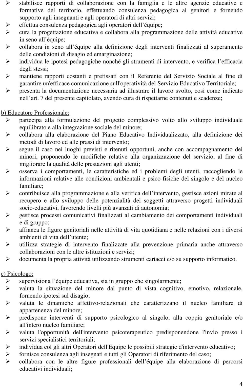 collabora in seno all équipe alla definizione degli interventi finalizzati al superamento delle condizioni di disagio ed emarginazione; individua le ipotesi pedagogiche nonché gli strumenti di