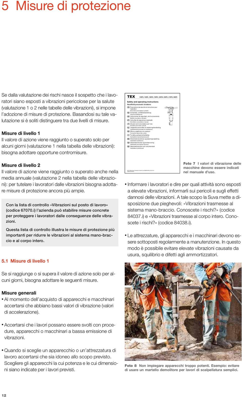 Misure di livello 1 Il valore di azione viene raggiunto o superato solo per alcuni giorni (valutazione 1 nella tabella delle vibrazioni): bisogna adottare opportune contromisure.