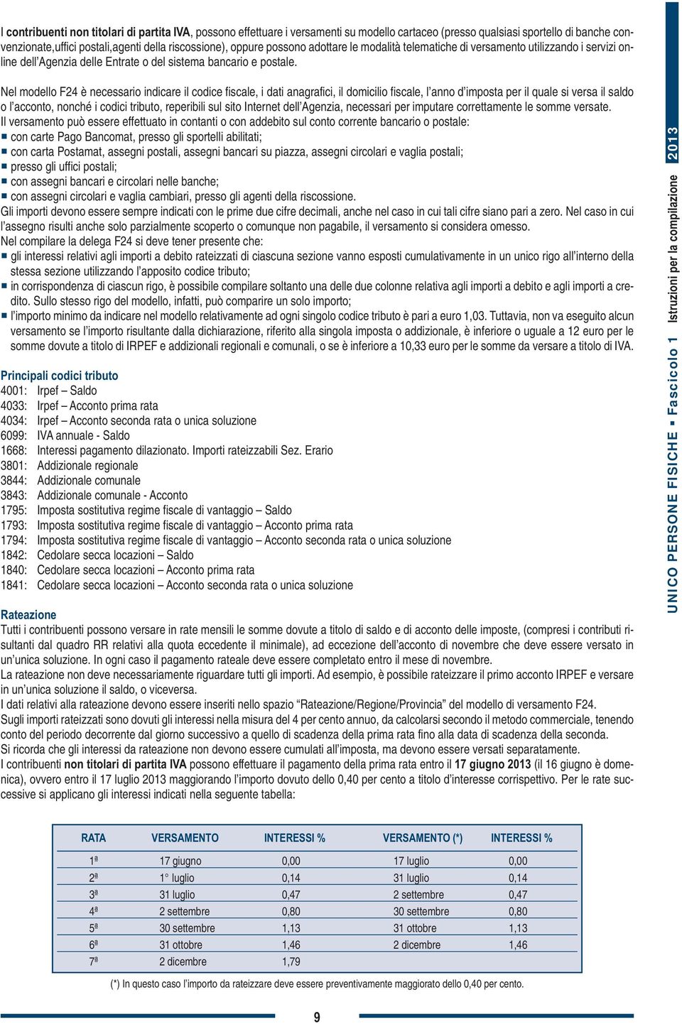 Nel modello F4 è necessario indicare il codice fiscale, i dati anagrafici, il domicilio fiscale, l anno d imposta per il quale si versa il saldo o l acconto, nonché i codici tributo, reperibili sul