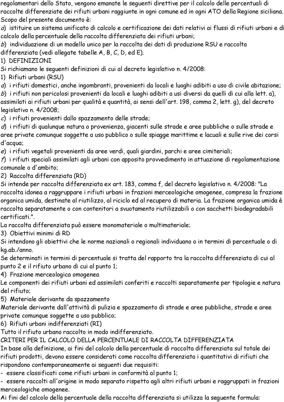 Scopo del presente documento è: a) istituire un sistema unificato di calcolo e certificazione dei dati relativi ai flussi di rifiuti urbani e di calcolo della percentuale della raccolta differenziata