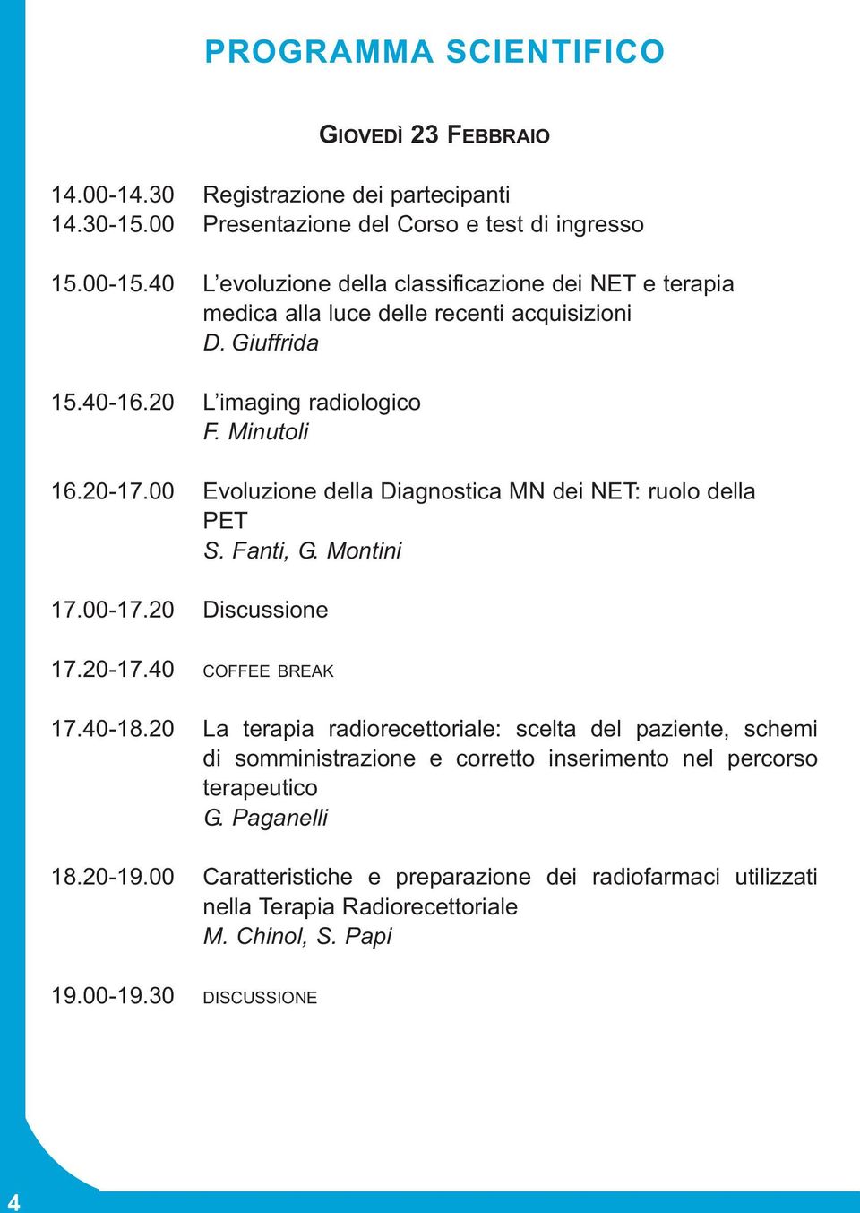 00 Evoluzione della Diagnostica MN dei NET: ruolo della PET S. Fanti, G. Montini 17.00-17.20 Discussione 17.20-17.40 COFFEE BREAK 17.40-18.
