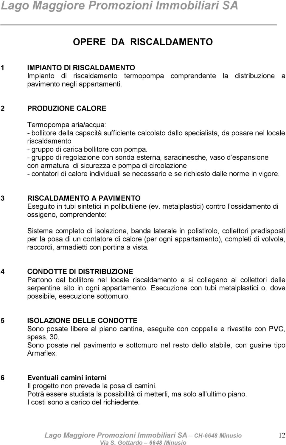 - gruppo di regolazione con sonda esterna, saracinesche, vaso d espansione con armatura di sicurezza e pompa di circolazione - contatori di calore individuali se necessario e se richiesto dalle norme