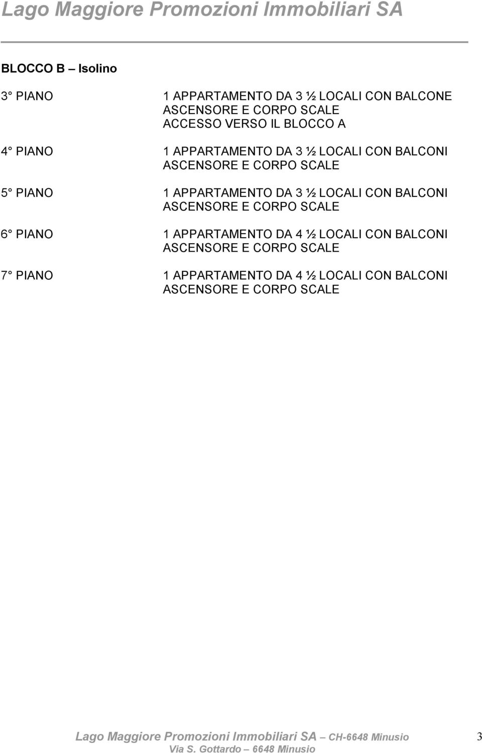 APPARTAMENTO DA 3 ½ LOCALI CON BALCONI ASCENSORE E CORPO SCALE 6 PIANO 1 APPARTAMENTO DA 4 ½ LOCALI